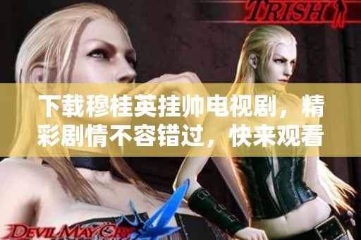 下载穆桂英挂帅电视剧，精彩剧情不容错过，快来观看吧！