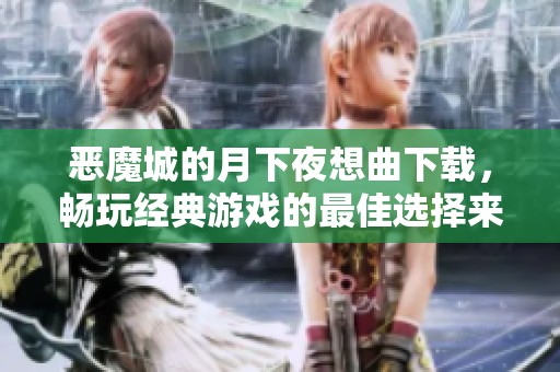 恶魔城的月下夜想曲下载，畅玩经典游戏的最佳选择来了！