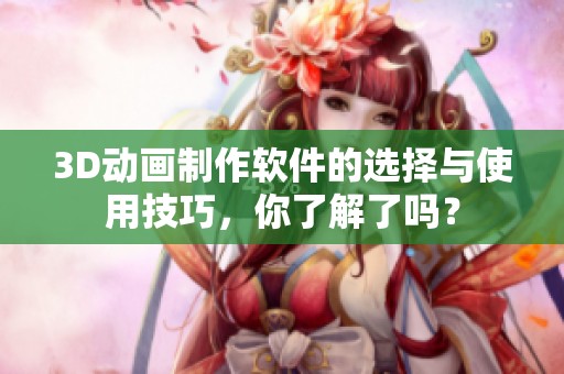 3D动画制作软件的选择与使用技巧，你了解了吗？