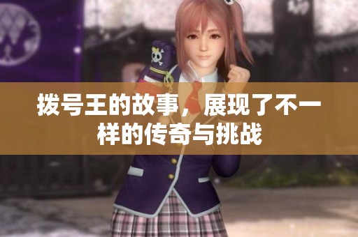 拨号王的故事，展现了不一样的传奇与挑战