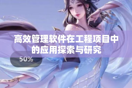 高效管理软件在工程项目中的应用探索与研究
