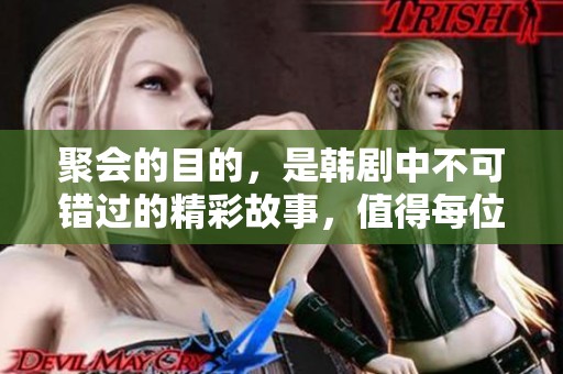 聚会的目的，是韩剧中不可错过的精彩故事，值得每位观众深入探索。