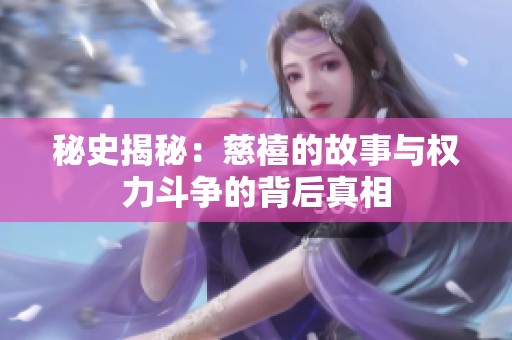 秘史揭秘：慈禧的故事与权力斗争的背后真相