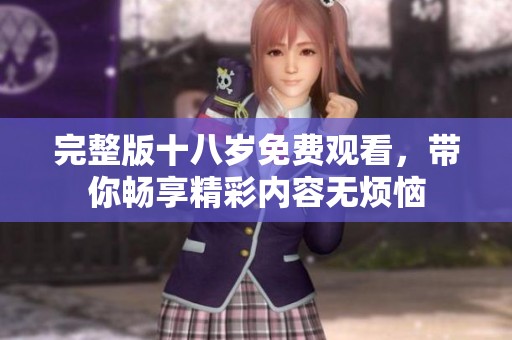 完整版十八岁免费观看，带你畅享精彩内容无烦恼