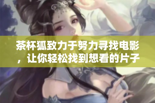 茶杯狐致力于努力寻找电影，让你轻松找到想看的片子