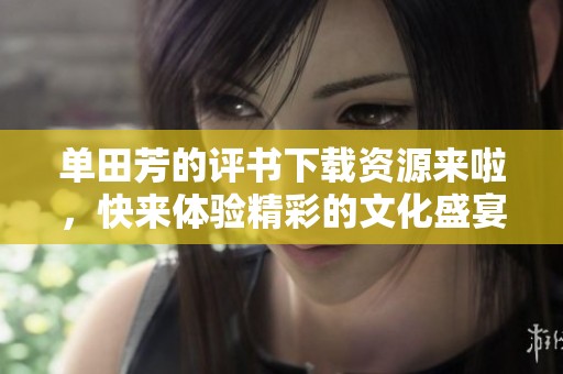 单田芳的评书下载资源来啦，快来体验精彩的文化盛宴！