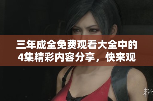三年成全免费观看大全中的4集精彩内容分享，快来观看吧！