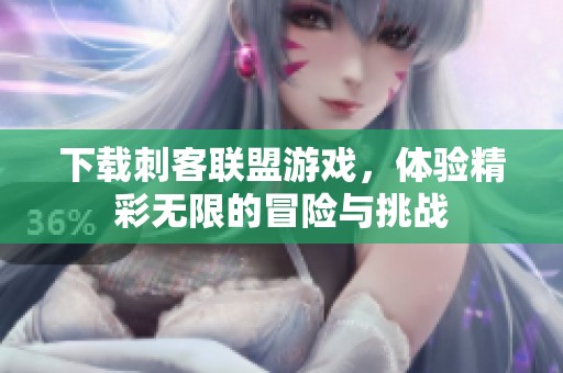 下载刺客联盟游戏，体验精彩无限的冒险与挑战