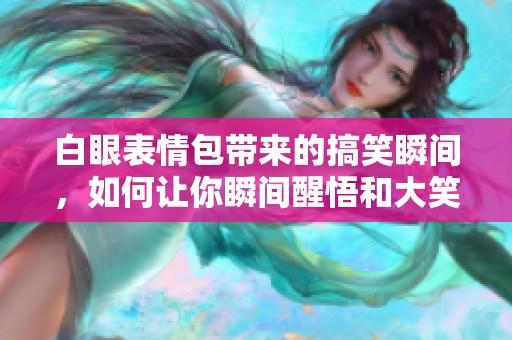 白眼表情包带来的搞笑瞬间，如何让你瞬间醒悟和大笑呢