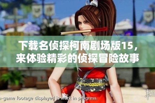 下载名侦探柯南剧场版15，来体验精彩的侦探冒险故事！