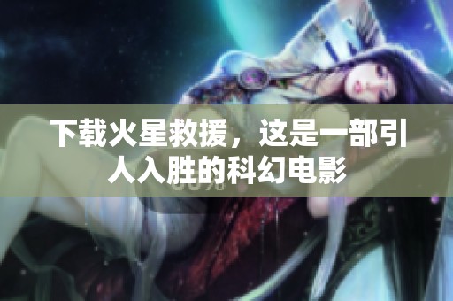 下载火星救援，这是一部引人入胜的科幻电影