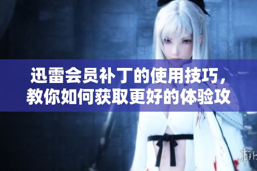 迅雷会员补丁的使用技巧，教你如何获取更好的体验攻略
