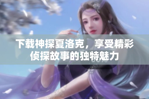 下载神探夏洛克，享受精彩侦探故事的独特魅力