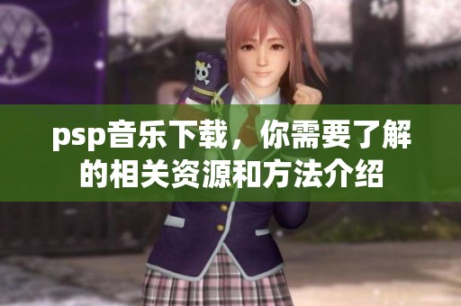 psp音乐下载，你需要了解的相关资源和方法介绍