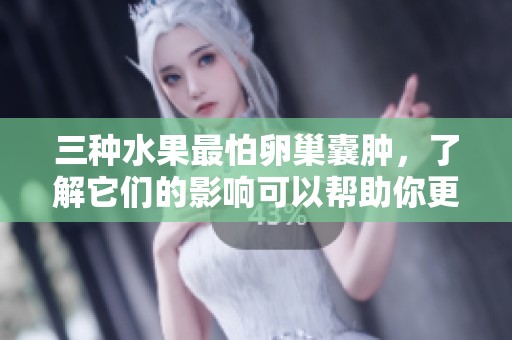 三种水果最怕卵巢囊肿，了解它们的影响可以帮助你更好地防护