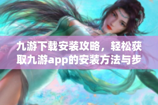 九游下载安装攻略，轻松获取九游app的安装方法与步骤分享