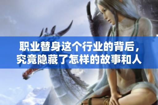 职业替身这个行业的背后，究竟隐藏了怎样的故事和人生？