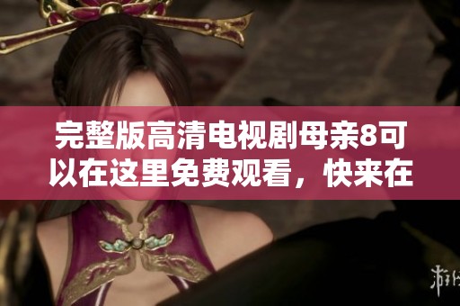 完整版高清电视剧母亲8可以在这里免费观看，快来在线看吧！