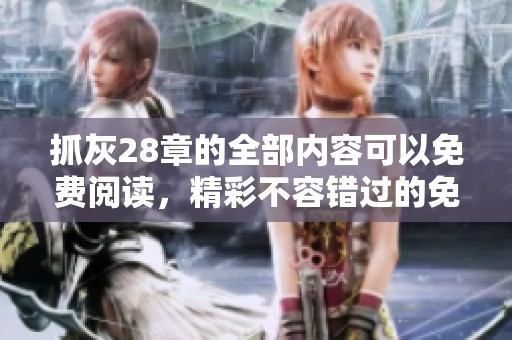 抓灰28章的全部内容可以免费阅读，精彩不容错过的免费章节！