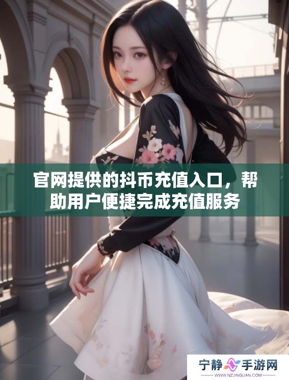 官网提供的抖币充值入口，帮助用户便捷完成充值服务