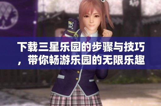 下载三星乐园的步骤与技巧，带你畅游乐园的无限乐趣