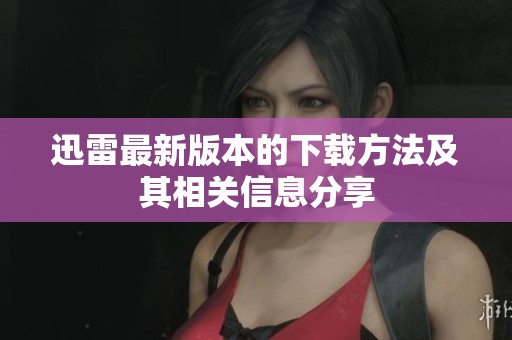 迅雷最新版本的下载方法及其相关信息分享
