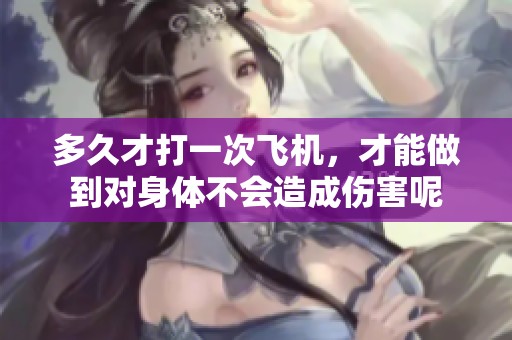 多久才打一次飞机，才能做到对身体不会造成伤害呢