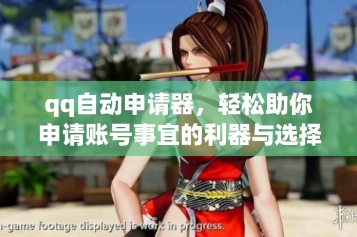 qq自动申请器，轻松助你申请账号事宜的利器与选择