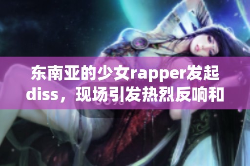 东南亚的少女rapper发起diss，现场引发热烈反响和话题讨论