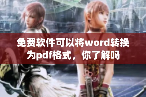 免费软件可以将word转换为pdf格式，你了解吗