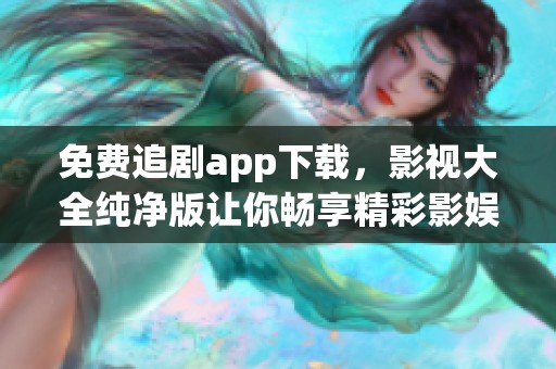 免费追剧app下载，影视大全纯净版让你畅享精彩影娱体验