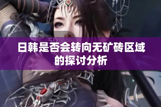 日韩是否会转向无矿砖区域的探讨分析