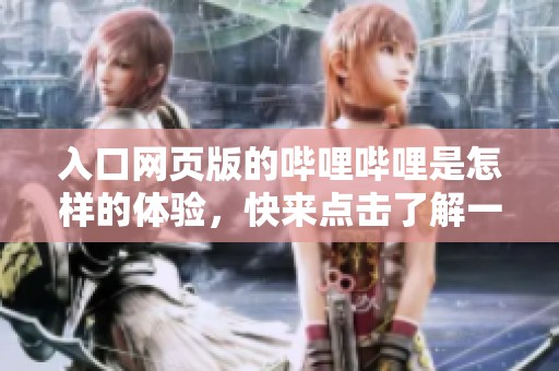 入口网页版的哔哩哔哩是怎样的体验，快来点击了解一下吧