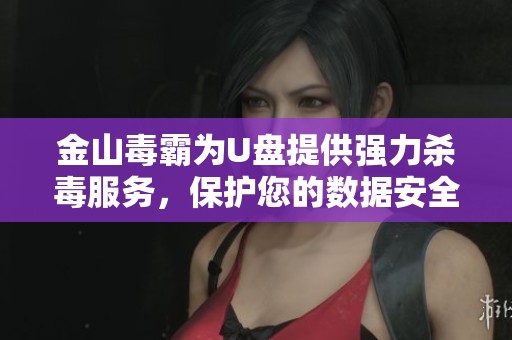 金山毒霸为U盘提供强力杀毒服务，保护您的数据安全不容忽视