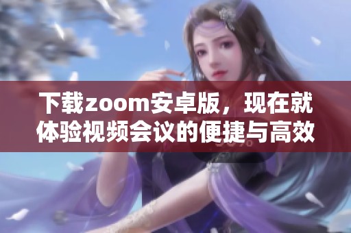 下载zoom安卓版，现在就体验视频会议的便捷与高效