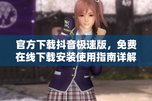 官方下载抖音极速版，免费在线下载安装使用指南详解