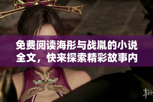 免费阅读海彤与战胤的小说全文，快来探索精彩故事内容吧！