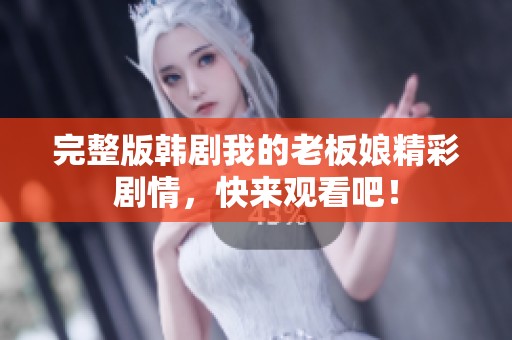 完整版韩剧我的老板娘精彩剧情，快来观看吧！