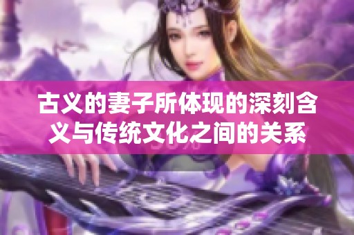古义的妻子所体现的深刻含义与传统文化之间的关系