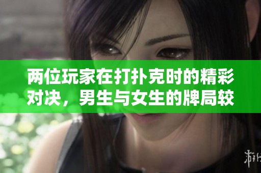 两位玩家在打扑克时的精彩对决，男生与女生的牌局较量令人瞩目