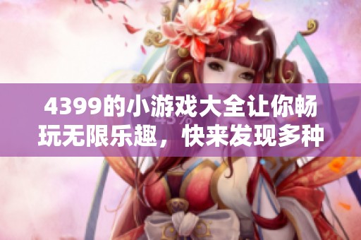4399的小游戏大全让你畅玩无限乐趣，快来发现多种精彩游戏吧！