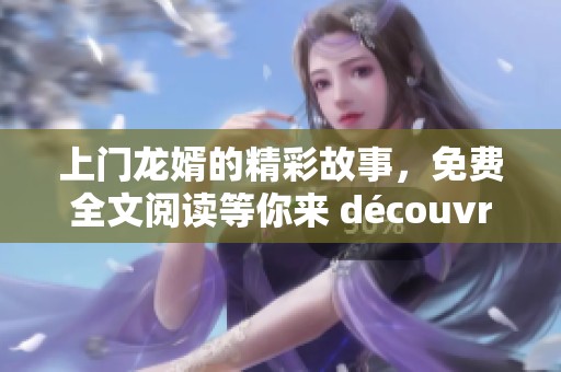 上门龙婿的精彩故事，免费全文阅读等你来 découvrir！