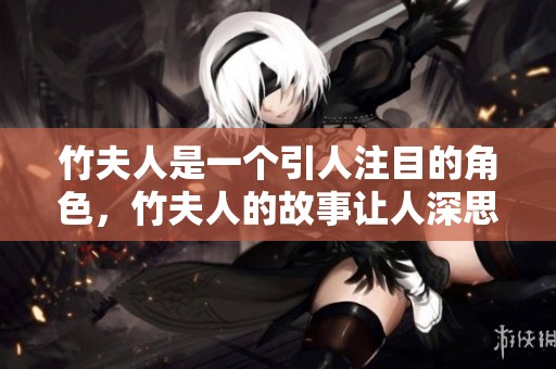 竹夫人是一个引人注目的角色，竹夫人的故事让人深思。