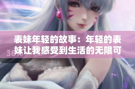 表妹年轻的故事：年轻的表妹让我感受到生活的无限可能
