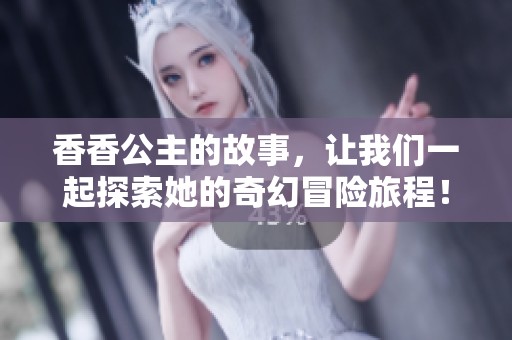 香香公主的故事，让我们一起探索她的奇幻冒险旅程！