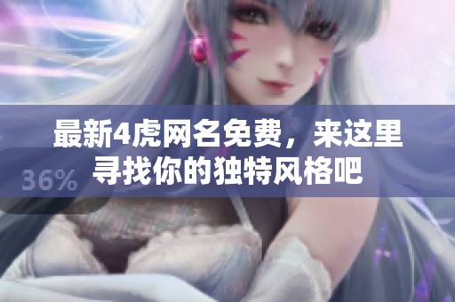 最新4虎网名免费，来这里寻找你的独特风格吧