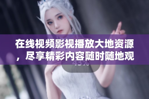 在线视频影视播放大地资源，尽享精彩内容随时随地观看