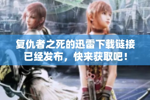 复仇者之死的迅雷下载链接已经发布，快来获取吧！