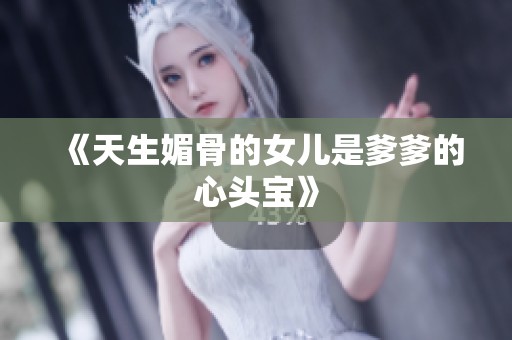 《天生媚骨的女儿是爹爹的心头宝》