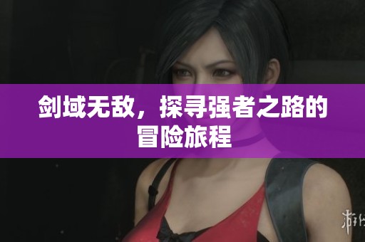 剑域无敌，探寻强者之路的冒险旅程